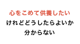 心をこめて供養したいけれどどうしたらよいか分からない