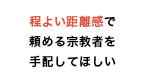 程よい距離感で頼める宗教者を手配してほしい