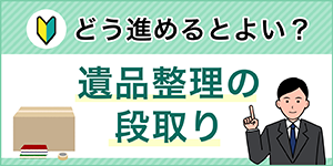 どう進めるとよい？遺品整理の段取り