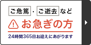 ご危篤・ご逝去などお急ぎの方 24時間365日お迎えにあがります