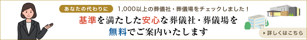 あなたの代わりに1,000以上の葬儀社・葬儀場をチェックしました！ 基準を満たした安心な葬儀社・葬儀場を無料でご案内いたします