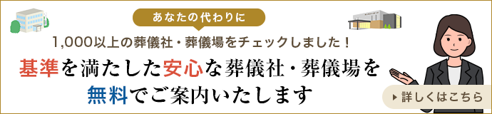 あなたの代わりに1,000以上の葬儀社・葬儀場をチェックしました！ 基準を満たした安心な葬儀社・葬儀場を無料でご案内いたします