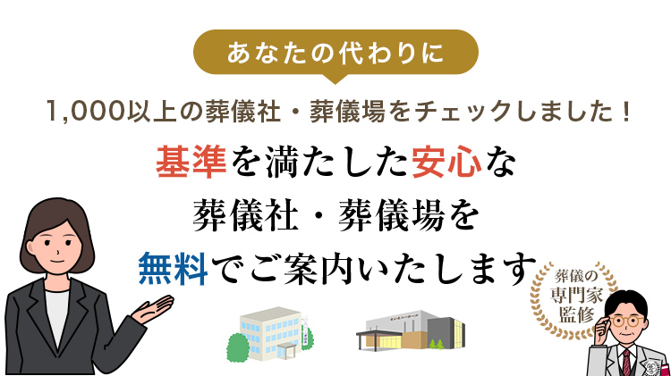 あなたの代わりに1,000以上の葬儀社・葬儀場をチェックしました！ 基準を満たした安心な葬儀社・葬儀場を無料でご案内いたします